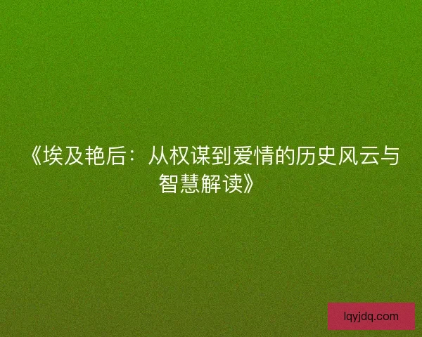 《埃及艳后:从权谋到爱情的历史风云与智慧解读》 《埃及艳后:从权谋到爱情的历史风云与智慧解读》