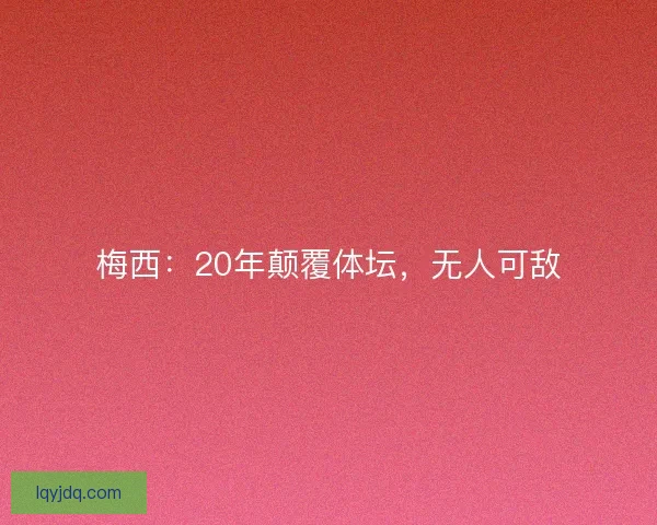 梅西：20年颠覆体坛，无人可敌