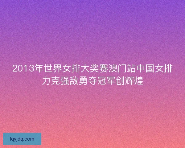 2013年世界女排大奖赛澳门站中国女排力克强敌勇夺冠军创辉煌