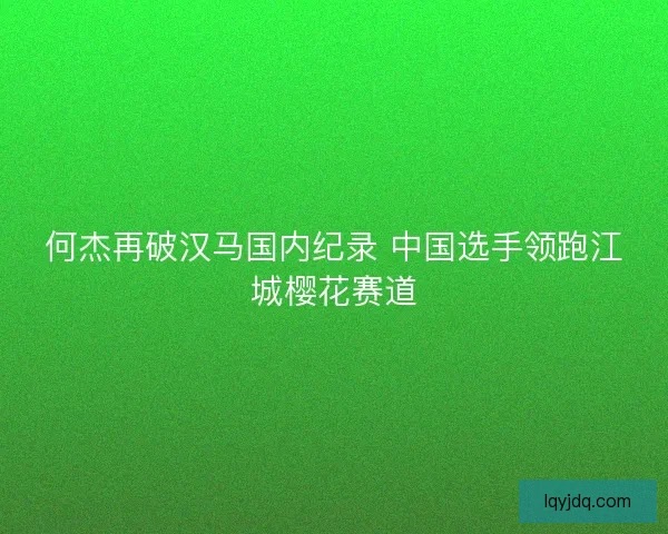 何杰再破汉马国内纪录 中国选手领跑江城樱花赛道