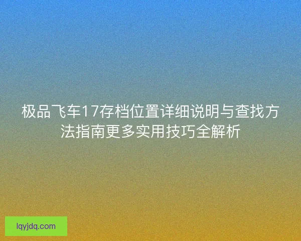 极品飞车17存档位置详细说明与查找方法指南更多实用技巧全解析