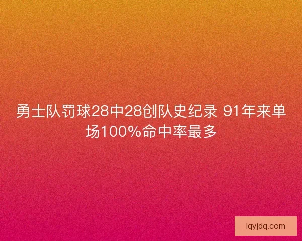 勇士队罚球28中28创队史纪录 91年来单场100%命中率最多