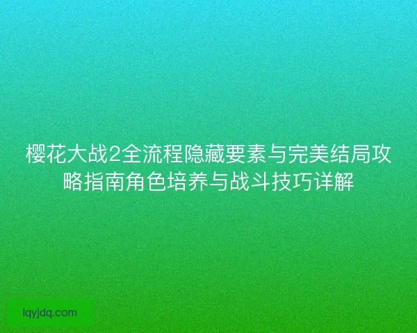 樱花大战2全流程隐藏要素与完美结局攻略指南角色培养与战斗技巧详解