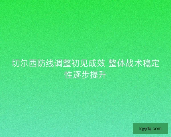 切尔西防线调整初见成效 整体战术稳定性逐步提升
