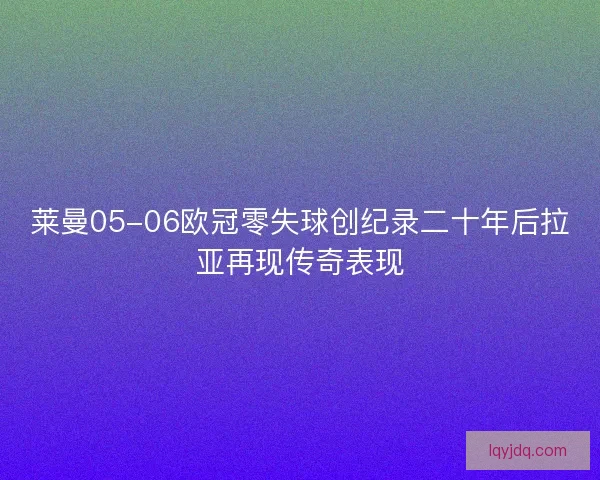 莱曼05-06欧冠零失球创纪录二十年后拉亚再现传奇表现