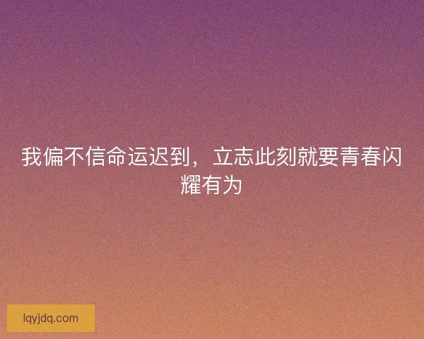 我偏不信命运迟到,立志此刻就要青春闪耀有为 我偏不信命运迟到,立志此刻就要青春闪耀有为