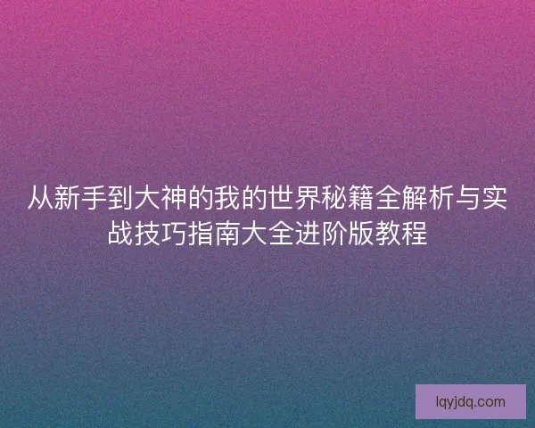 从新手到大神的我的世界秘籍全解析与实战技巧指南大全进阶版教程