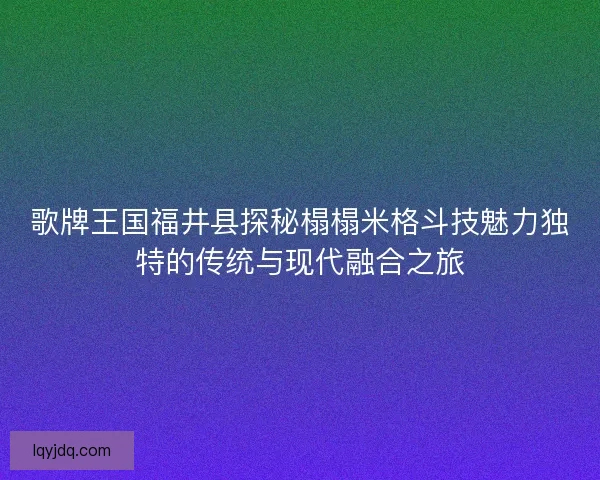 歌牌王国福井县探秘榻榻米格斗技魅力独特的传统与现代融合之旅 歌牌王国福井县探秘榻榻米格斗技魅力独特的传统与现代融合之旅