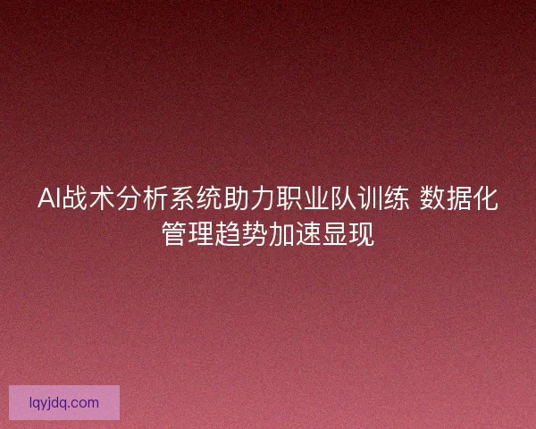 AI战术分析系统助力职业队训练 数据化管理趋势加速显现