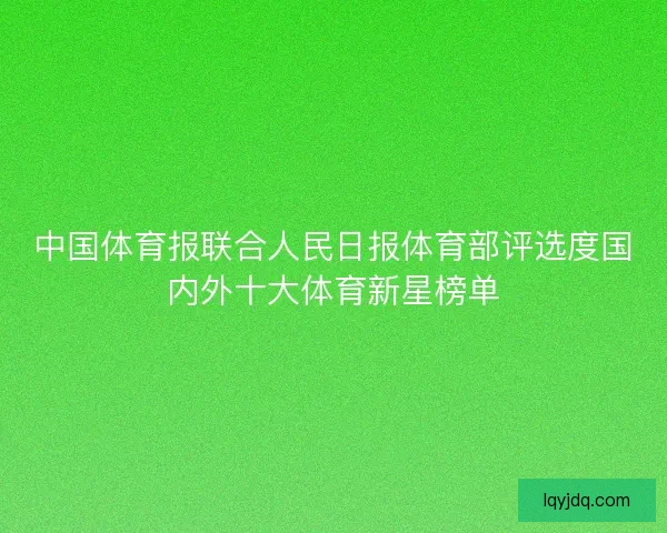 中国体育报联合人民日报体育部评选度国内外十大体育新星榜单